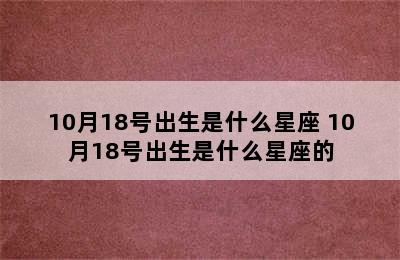 10月18号出生是什么星座 10月18号出生是什么星座的